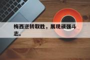 网页版,登录入口-梅西逆转取胜，展现顽强斗志。