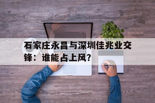 石家庄永昌与深圳佳兆业交锋：谁能占上风？