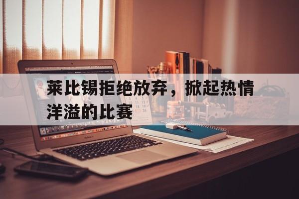 莱比锡拒绝放弃，掀起热情洋溢的比赛