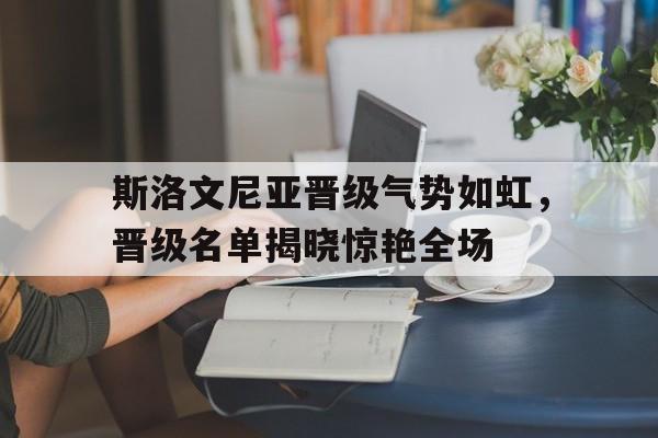 斯洛文尼亚晋级气势如虹，晋级名单揭晓惊艳全场